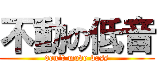 不動の低音 (don\'t move bass)
