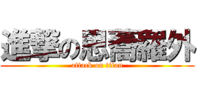 進撃の思蕎羅外 (attack on titan)