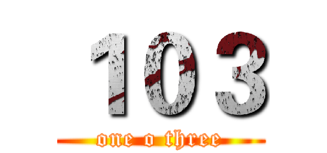 １０３ (one o three)