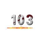 １０３ (one o three)