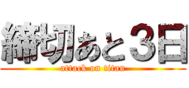 締切あと３日 (attack on titan)