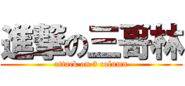 進撃の三哥林 (attack on 3 column)