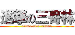 進撃の三哥林 (attack on 3 column)