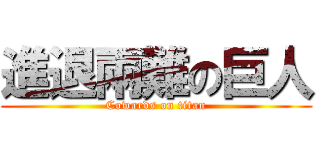 進退兩難の巨人 (Cowards on titan)