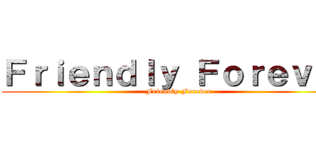 Ｆｒｉｅｎｄｌｙ Ｆｏｒｅｖｅｒ ( Friendly Forever)
