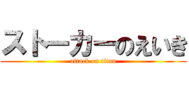 ストーカーのえいき (attack on titan)