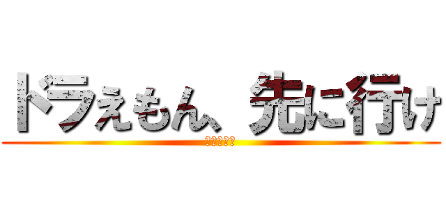 ドラえもん、先に行け (ダニ！！？)