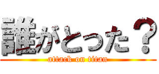 誰がとった？ (attack on titan)