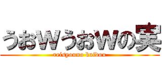 うおｗうおｗの実 (reisyouno kaidou)