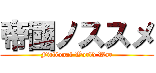帝國ノススメ (Fictional World War)
