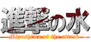 進撃の水 (Mizushima of the attack)