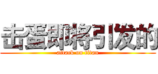 击蛋即将引发的 (attack on titan)