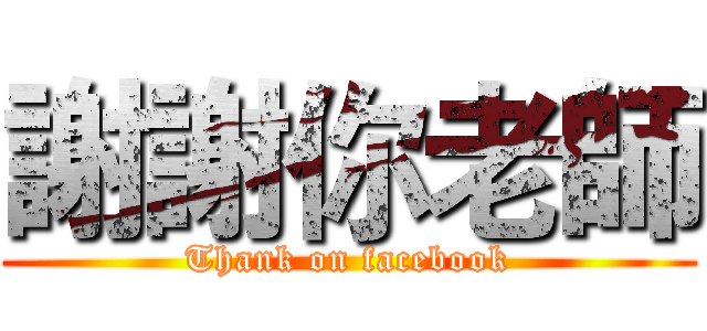 謝謝你老師 (Thank on facebook)
