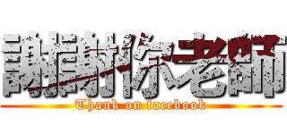 謝謝你老師 (Thank on facebook)