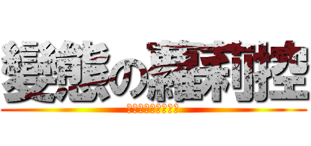 變態の蘿莉控 (警察蜀黍就是這個人)