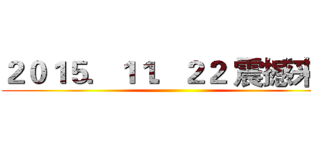２０１５．１１．２２ 震撼来袭 ()