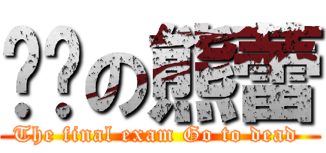 进击の熊蕾 (The final exam Go to dead )