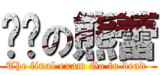 进击の熊蕾 (The final exam Go to dead )