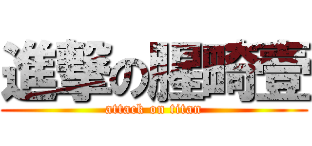 進撃の腥畸壹 (attack on titan)