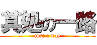 其処の一路 (just a way)