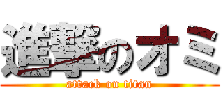 進撃のオミ (attack on titan)