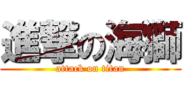 進撃の海獅 (attack on titan)