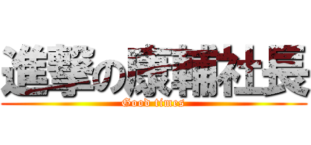 進撃の康輔社長 (Good times)