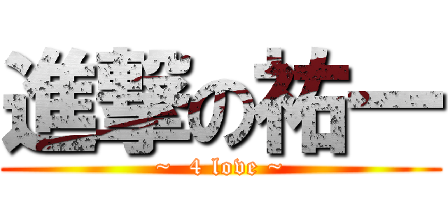進撃の祐一 (~  4 love ~)