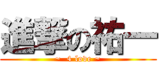 進撃の祐一 (~  4 love ~)