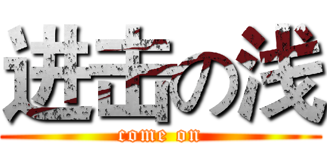 进击の浅 (come on)