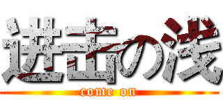 进击の浅 (come on)