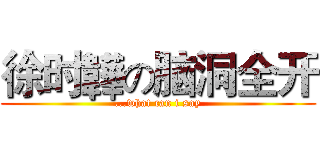 徐时韡の脑洞全开 (...what can i say)