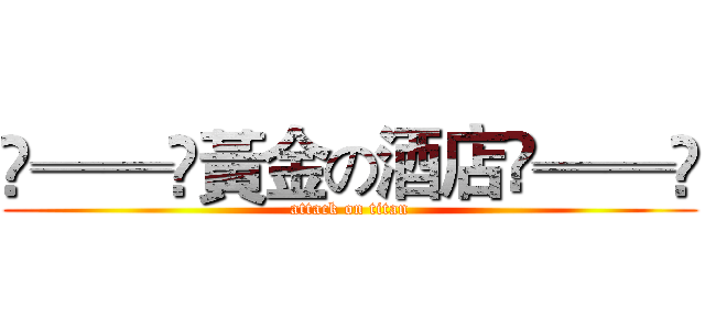 ❀══✿黃金の酒店✿══❀ (attack on titan)