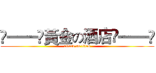 ❀══✿黃金の酒店✿══❀ (attack on titan)