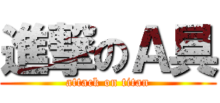 進撃のＡ具 (attack on titan)