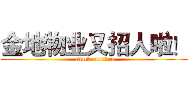 金地物业又招人啦！ (attack on titan)