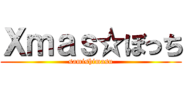 Ｘｍａｓ☆ぼっち (samishimasu)