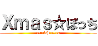 Ｘｍａｓ☆ぼっち (samishimasu)