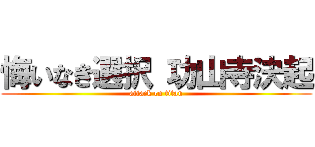 悔いなき選択 功山寺決起 (attack on titan)