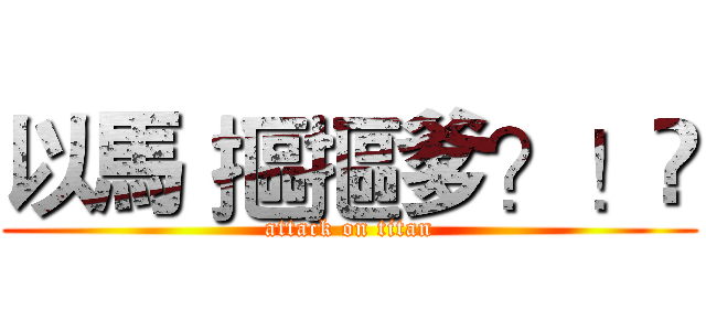 以馬 摳摳爹？！😠 (attack on titan)