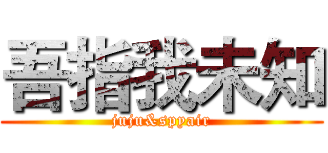 吾指我未知 (juju&spyair)