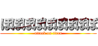 ぼぽぽぽぽぽぽぽぽ (attack on titan)