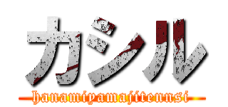 カシル (hanamiyamajitennsi)