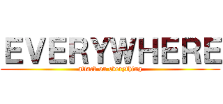 ＥＶＥＲＹＷＨＥＲＥ (attack on everything)