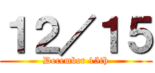 １２／１５ (December 15th)