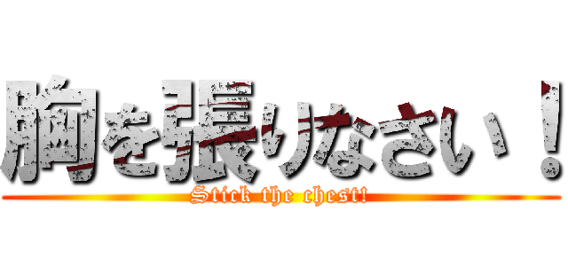 胸を張りなさい！ (Stick the chest!)