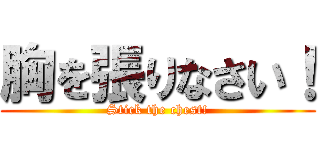 胸を張りなさい！ (Stick the chest!)