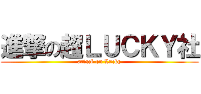 進撃の超ＬＵＣＫＹ社 (attack on Lucky)
