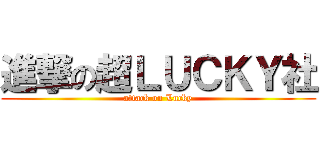進撃の超ＬＵＣＫＹ社 (attack on Lucky)