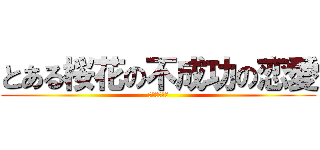 とある桜花の不成功の恋愛 (非リア充再開)